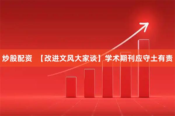 炒股配资  【改进文风大家谈】学术期刊应守土有责