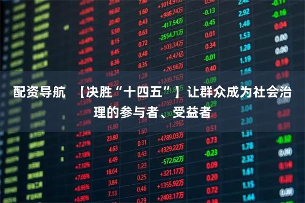 配资导航  【决胜“十四五”】让群众成为社会治理的参与者、受益者