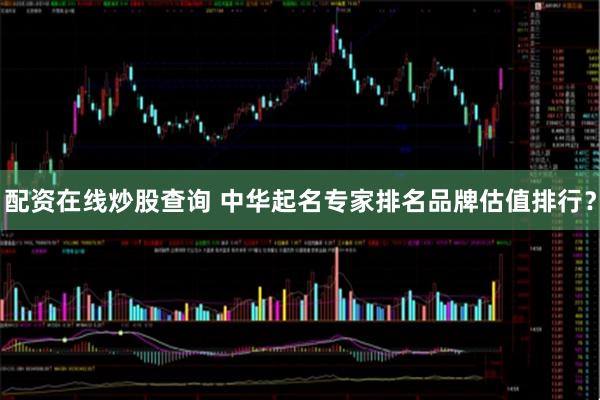 配资在线炒股查询 中华起名专家排名品牌估值排行？