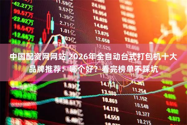中国配资网网站 2026年全自动台式打包机十大品牌推荐：哪个好？看完榜单不踩坑